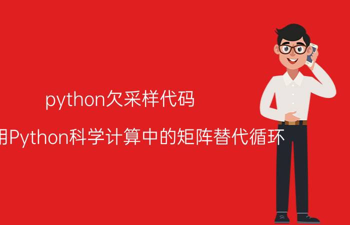 python欠采样代码 如何用Python科学计算中的矩阵替代循环？